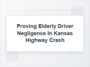 Proving Elderly Driver Negligence in Kansas Crash